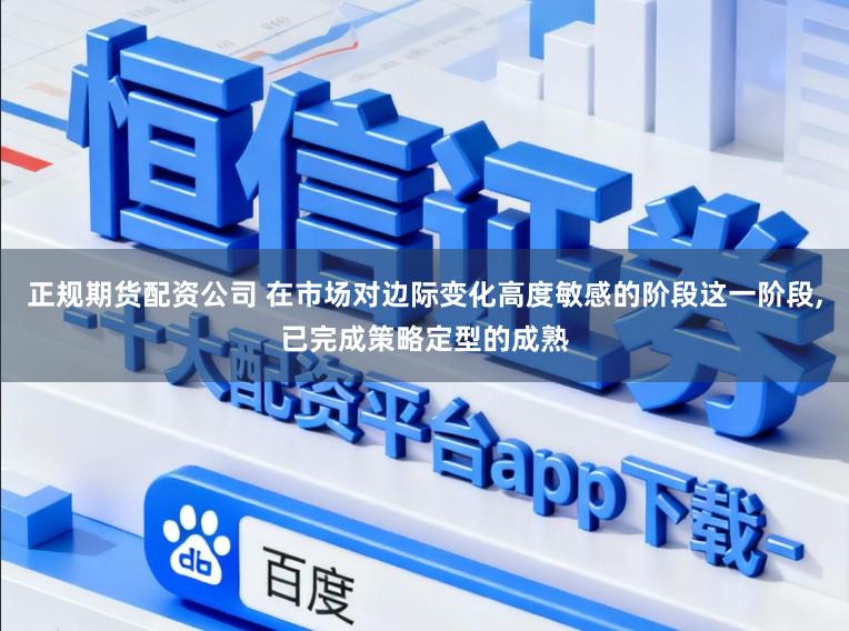 正规期货配资公司 在市场对边际变化高度敏感的阶段这一阶段，已完成策略定型的成熟