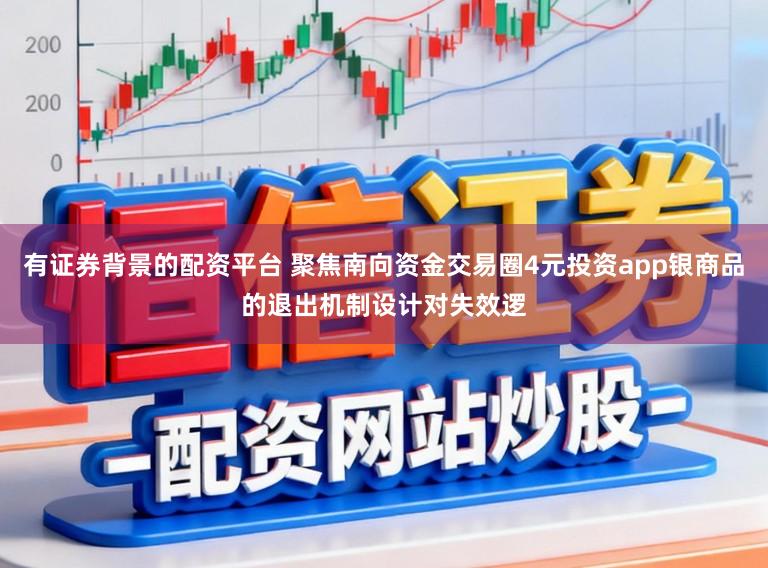 有证券背景的配资平台 聚焦南向资金交易圈4元投资app银商品的退出机制设计对失效逻