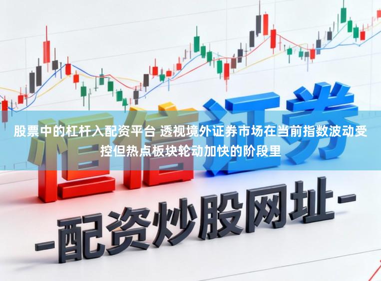 股票中的杠杆入配资平台 透视境外证券市场在当前指数波动受控但热点板块轮动加快的阶段里