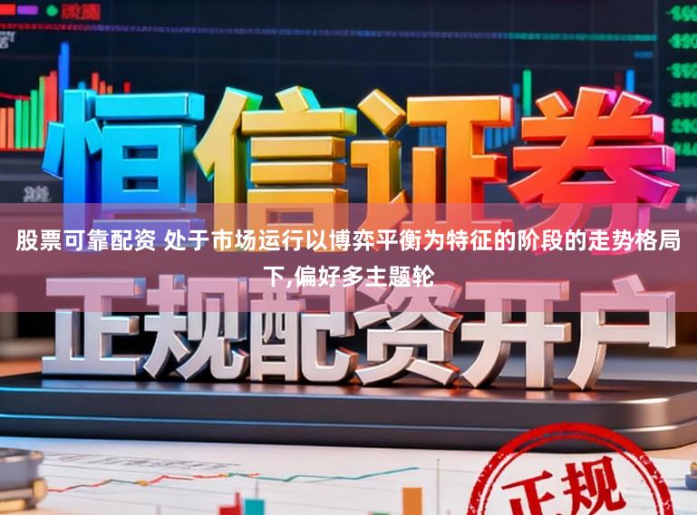 股票可靠配资 处于市场运行以博弈平衡为特征的阶段的走势格局下，偏好多主题轮