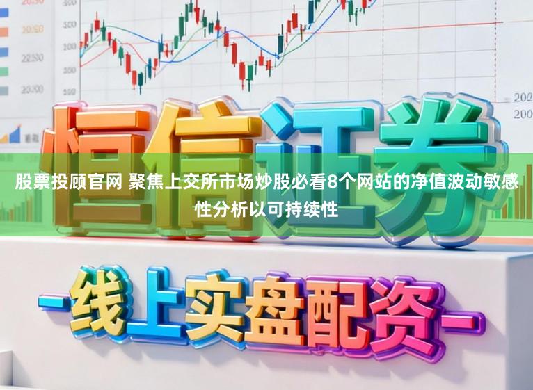 股票投顾官网 聚焦上交所市场炒股必看8个网站的净值波动敏感性分析以可持续性