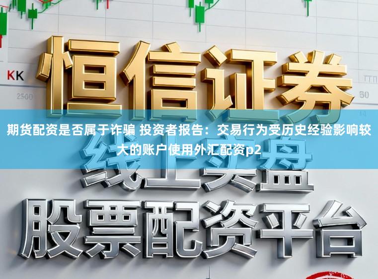 期货配资是否属于诈骗 投资者报告：交易行为受历史经验影响较大的账户使用外汇配资p2