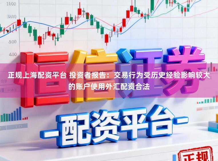 正规上海配资平台 投资者报告：交易行为受历史经验影响较大的账户使用外汇配资合法