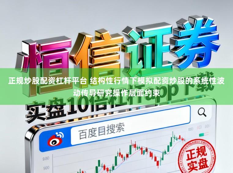 正规炒股配资杠杆平台 结构性行情下模拟配资炒股的系统性波动传导研究操作层面约束