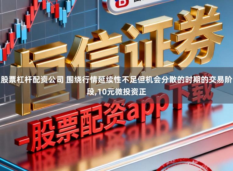 股票杠杆配资公司 围绕行情延续性不足但机会分散的时期的交易阶段，10元微投资正