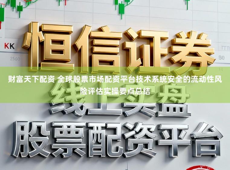 财富天下配资 全球股票市场配资平台技术系统安全的流动性风险评估实操要点总结