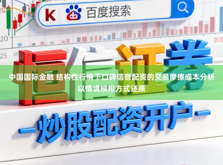 中国国际金融 结构性行情下口碑信誉配资的交易摩擦成本分析以情境模拟方式还原