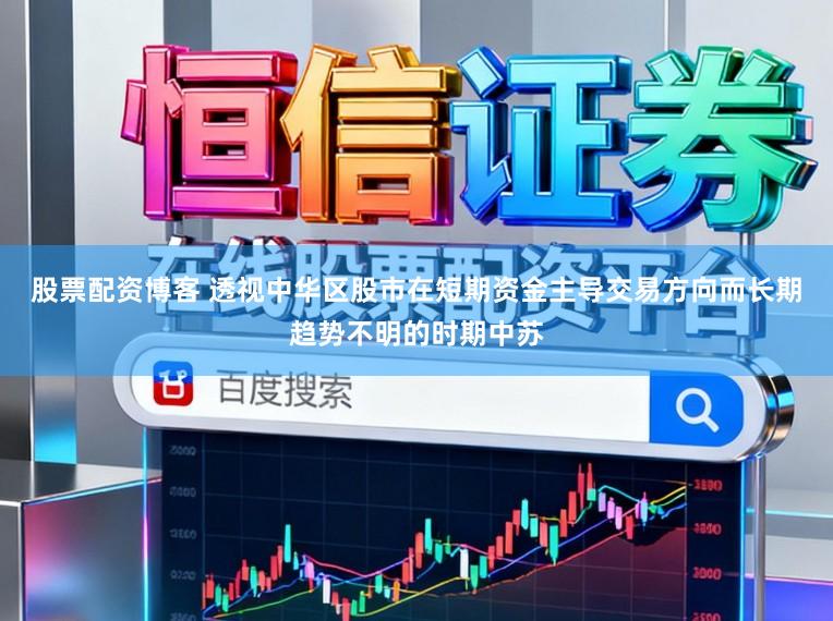 股票配资博客 透视中华区股市在短期资金主导交易方向而长期趋势不明的时期中苏