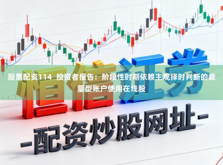 股票配资114  投资者报告：阶段性时期依赖主观择时判断的裁量型账户使用在线股
