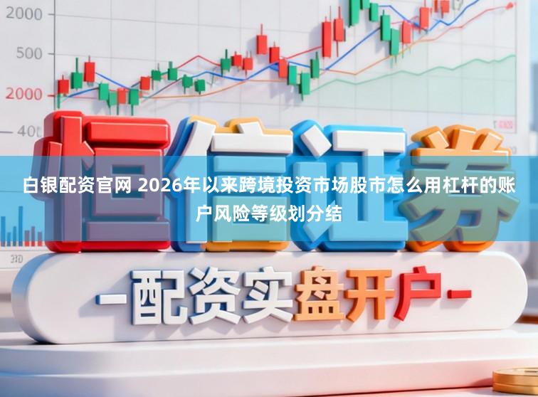 白银配资官网 2026年以来跨境投资市场股市怎么用杠杆的账户风险等级划分结