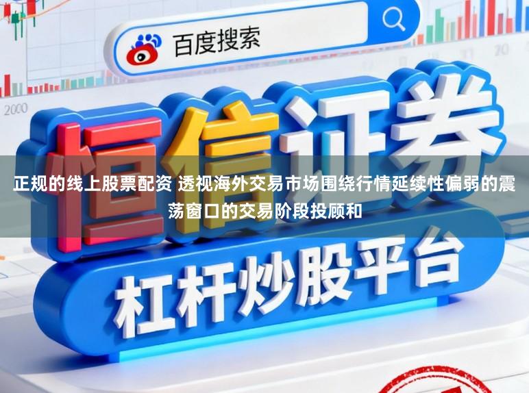 正规的线上股票配资 透视海外交易市场围绕行情延续性偏弱的震荡窗口的交易阶段投顾和