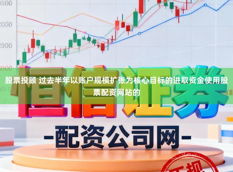 股票投顾 过去半年以账户规模扩张为核心目标的进取资金使用股票配资网站的