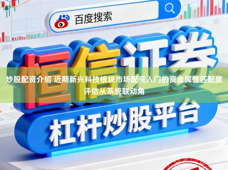 炒股配资介绍 近期新兴科技板块市场配资入门的资金属性匹配度评估从系统联动角