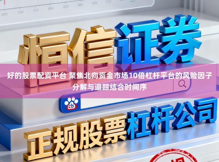 好的股票配资平台 聚焦北向资金市场10倍杠杆平台的风险因子分解与追踪结合时间序