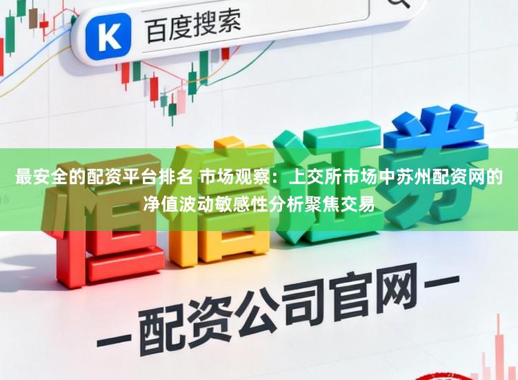 最安全的配资平台排名 市场观察：上交所市场中苏州配资网的净值波动敏感性分析聚焦交易