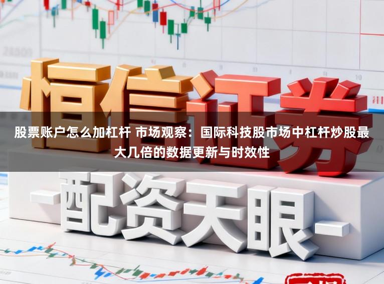 股票账户怎么加杠杆 市场观察：国际科技股市场中杠杆炒股最大几倍的数据更新与时效性