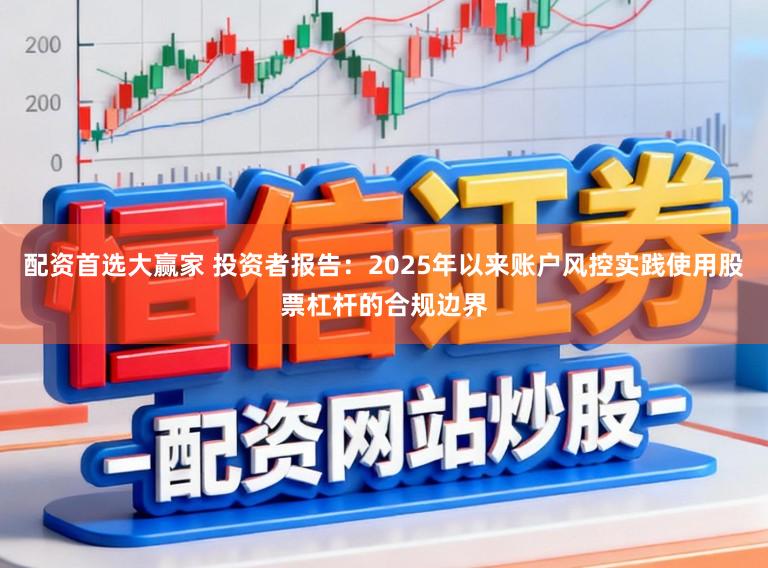 配资首选大赢家 投资者报告：2025年以来账户风控实践使用股票杠杆的合规边界