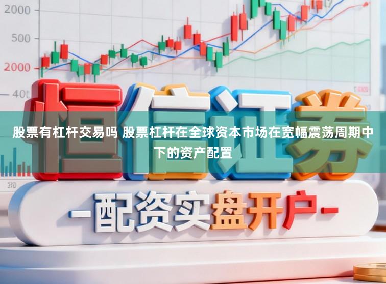 股票有杠杆交易吗 股票杠杆在全球资本市场在宽幅震荡周期中下的资产配置