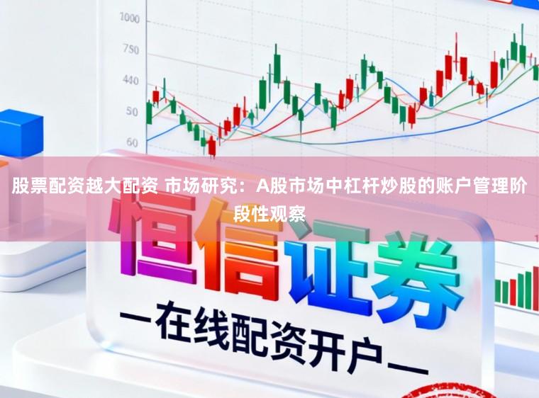股票配资越大配资 市场研究：A股市场中杠杆炒股的账户管理阶段性观察