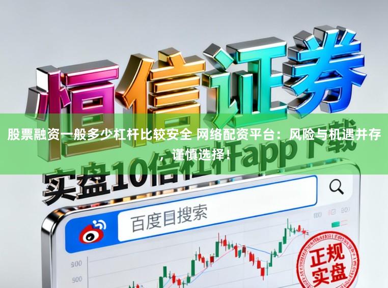 股票融资一般多少杠杆比较安全 网络配资平台：风险与机遇并存，谨慎选择！