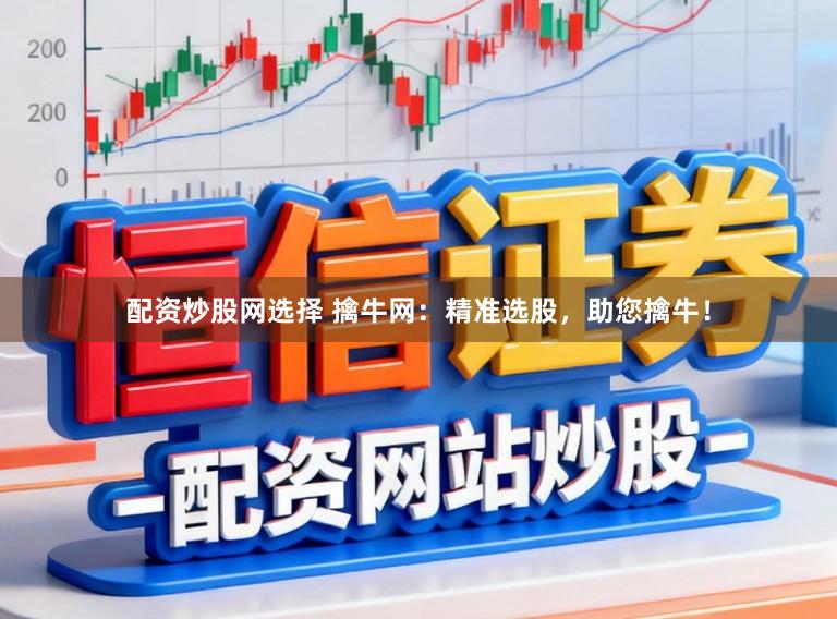配资炒股网选择 擒牛网：精准选股，助您擒牛！