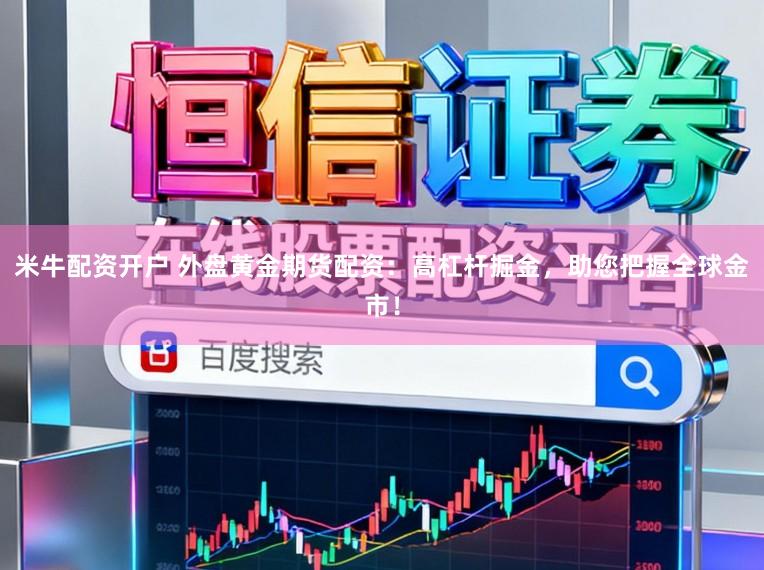 米牛配资开户 外盘黄金期货配资：高杠杆掘金，助您把握全球金市！