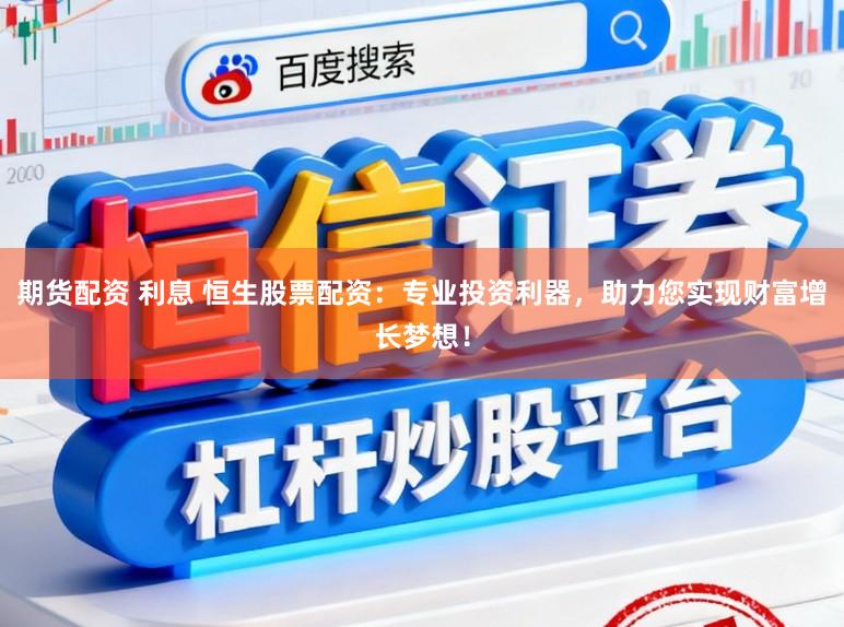 期货配资 利息 恒生股票配资：专业投资利器，助力您实现财富增长梦想！