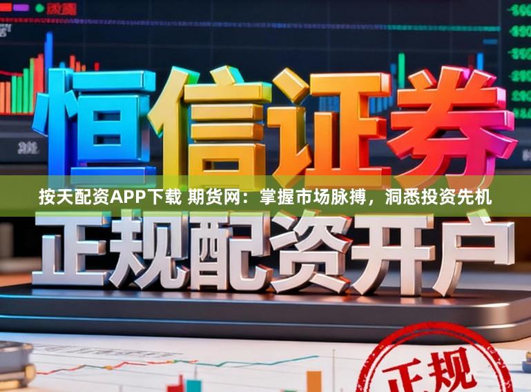 按天配资APP下载 期货网：掌握市场脉搏，洞悉投资先机