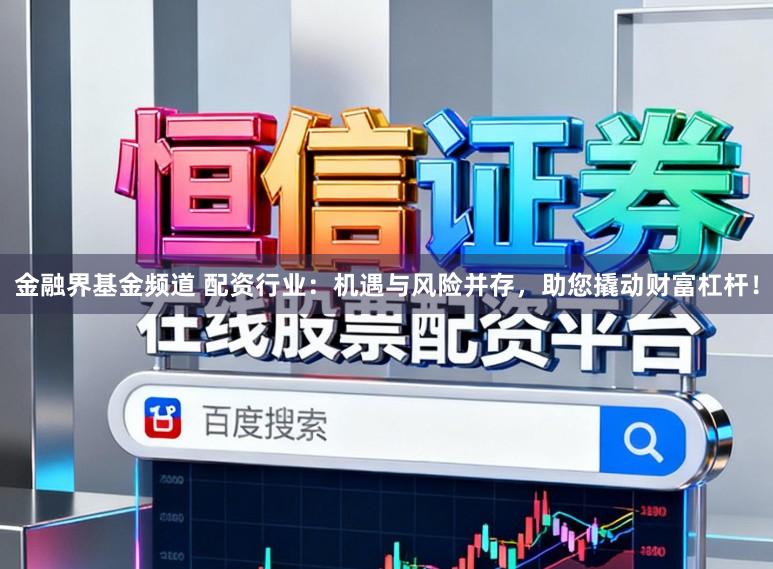 金融界基金频道 配资行业：机遇与风险并存，助您撬动财富杠杆！