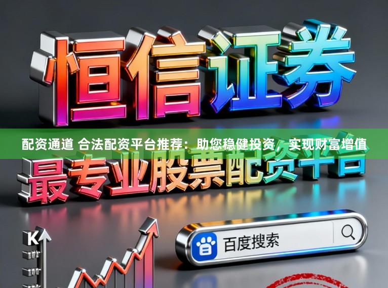 配资通道 合法配资平台推荐：助您稳健投资，实现财富增值