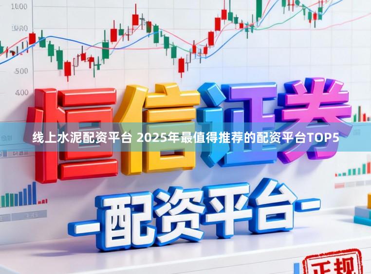线上水泥配资平台 2025年最值得推荐的配资平台TOP5