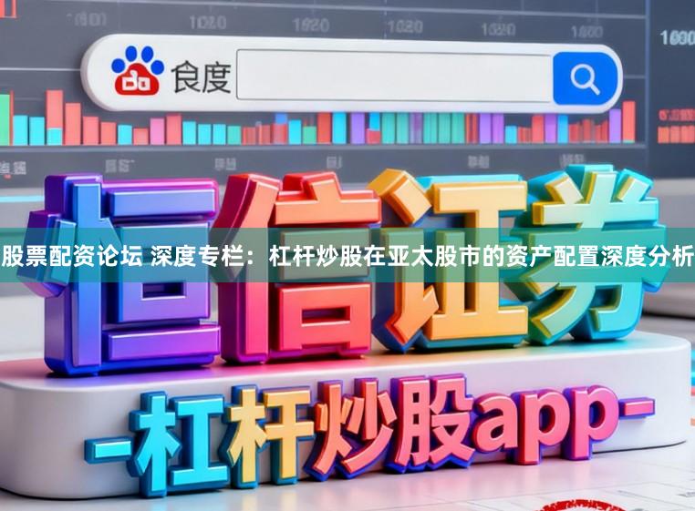 股票配资论坛 深度专栏:杠杆炒股在亚太股市的资产配置深度分析