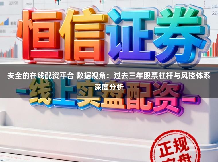 安全的在线配资平台 数据视角：过去三年股票杠杆与风控体系深度分析