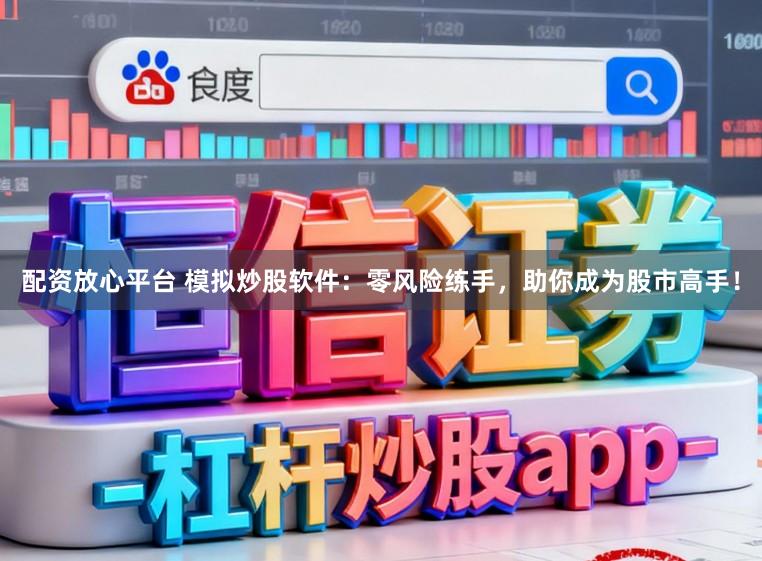 配资放心平台 模拟炒股软件：零风险练手，助你成为股市高手！