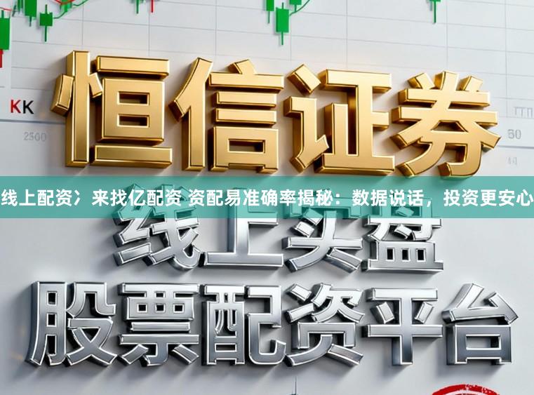 线上配资冫来找亿配资 资配易准确率揭秘：数据说话，投资更安心