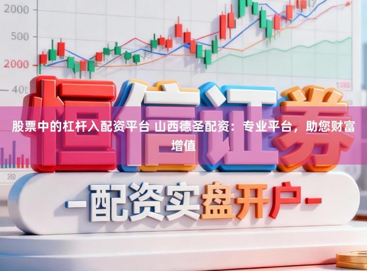 股票中的杠杆入配资平台 山西德圣配资：专业平台，助您财富增值