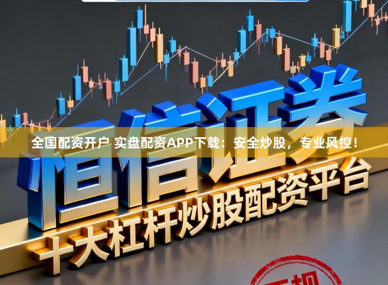 全国配资开户 实盘配资APP下载：安全炒股，专业风控！