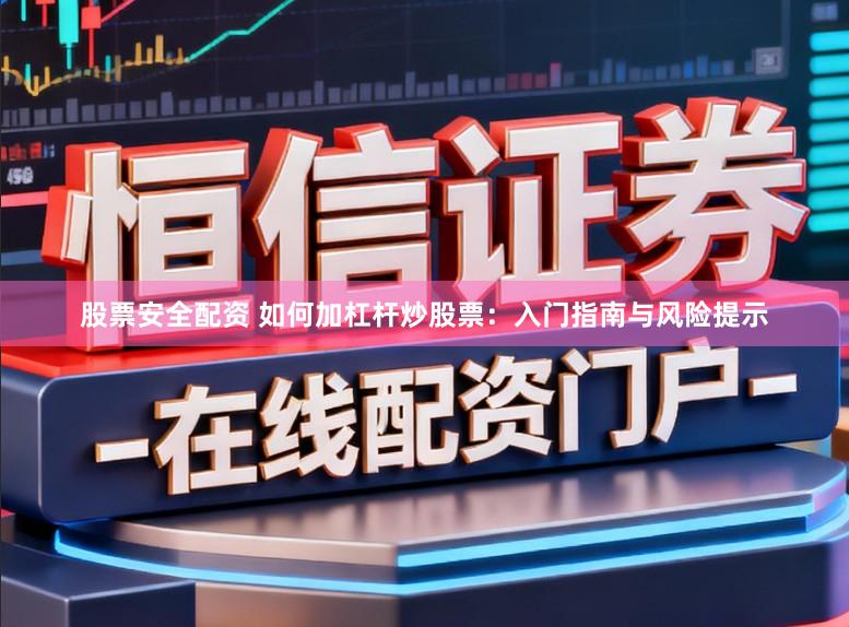 股票安全配资 如何加杠杆炒股票：入门指南与风险提示