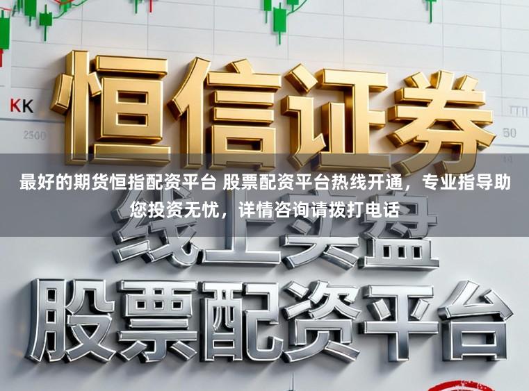 最好的期货恒指配资平台 股票配资平台热线开通，专业指导助您投资无忧，详情咨询请拨打电话