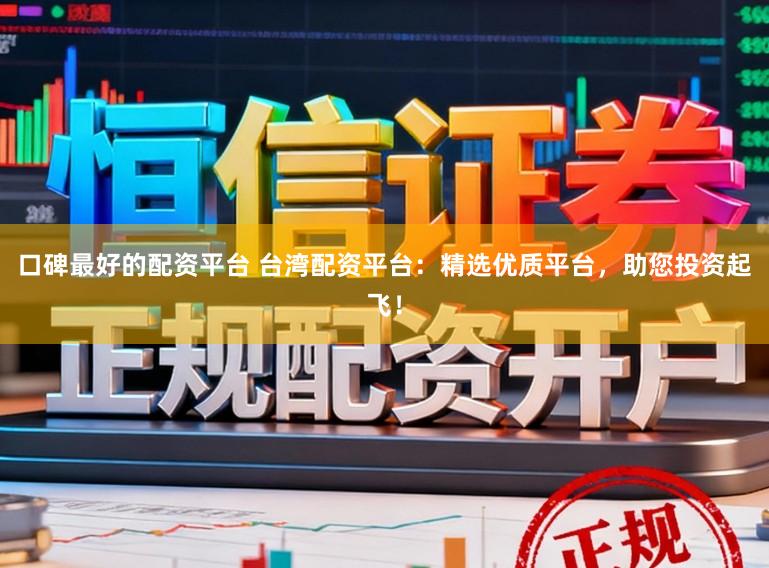 口碑最好的配资平台 台湾配资平台：精选优质平台，助您投资起飞！