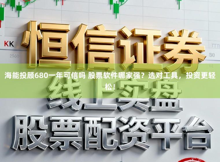 海能投顾680一年可信吗 股票软件哪家强？选对工具，投资更轻松！