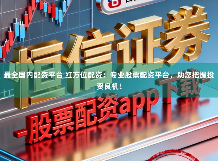 最全国内配资平台 红方位配资：专业股票配资平台，助您把握投资良机！