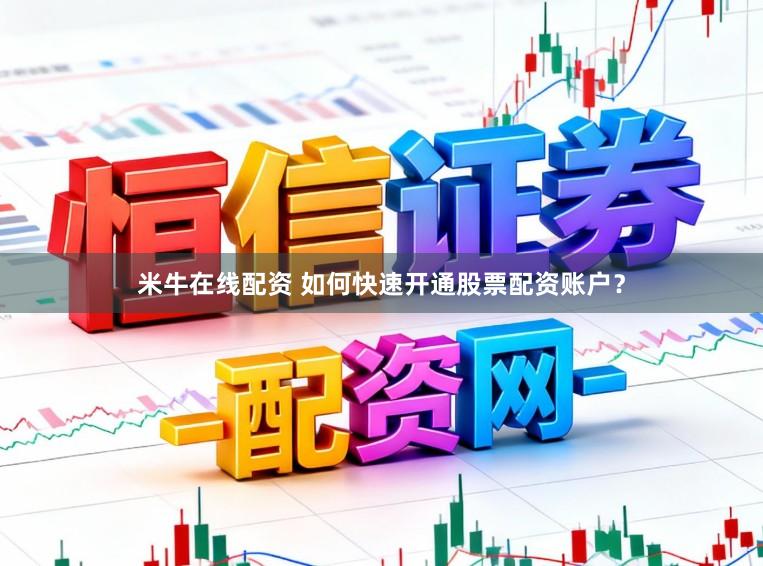 米牛在线配资 如何快速开通股票配资账户？