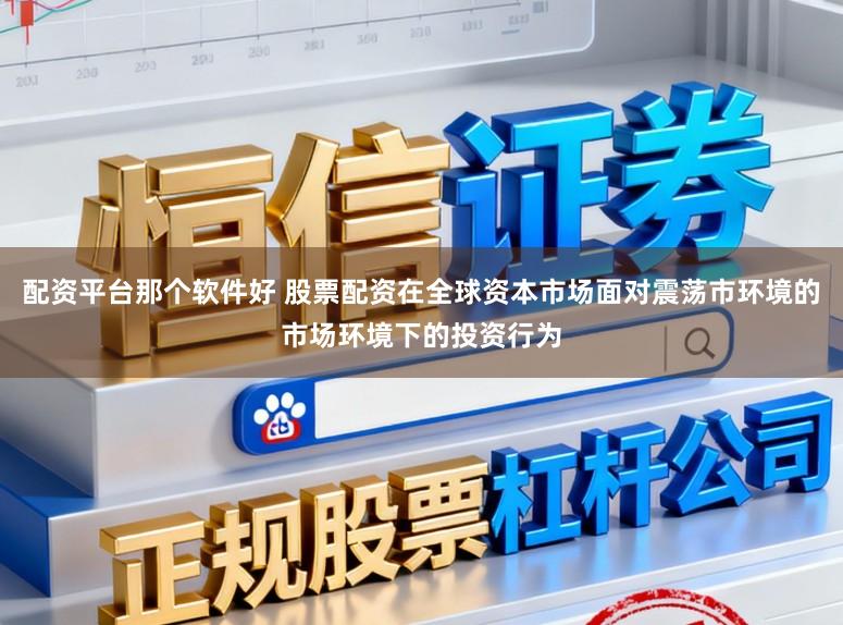 配资平台那个软件好 股票配资在全球资本市场面对震荡市环境的市场环境下的投资行为