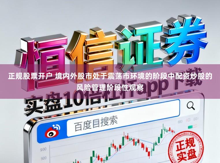 正规股票开户 境内外股市处于震荡市环境的阶段中配资炒股的风险管理阶段性观察