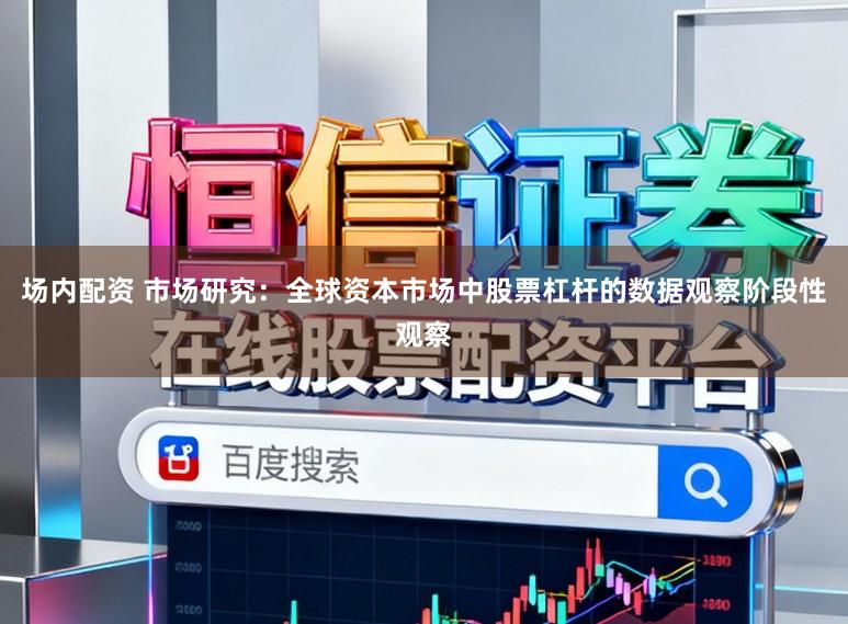 场内配资 市场研究：全球资本市场中股票杠杆的数据观察阶段性观察