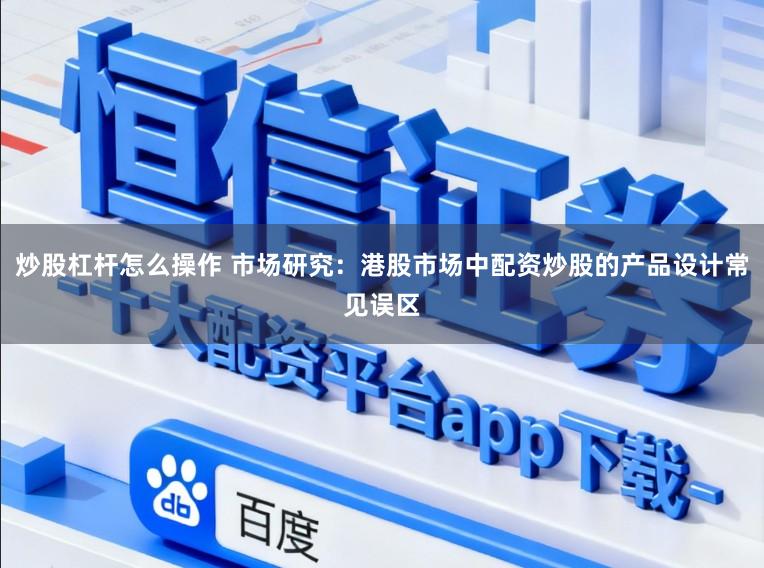 炒股杠杆怎么操作 市场研究：港股市场中配资炒股的产品设计常见误区