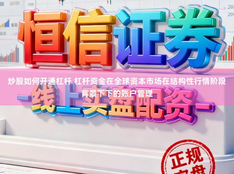 炒股如何开通杠杆 杠杆资金在全球资本市场在结构性行情阶段背景下下的账户管理