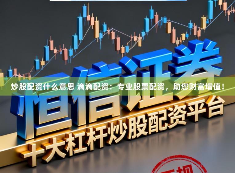 炒股配资什么意思 滴滴配资：专业股票配资，助您财富增值！