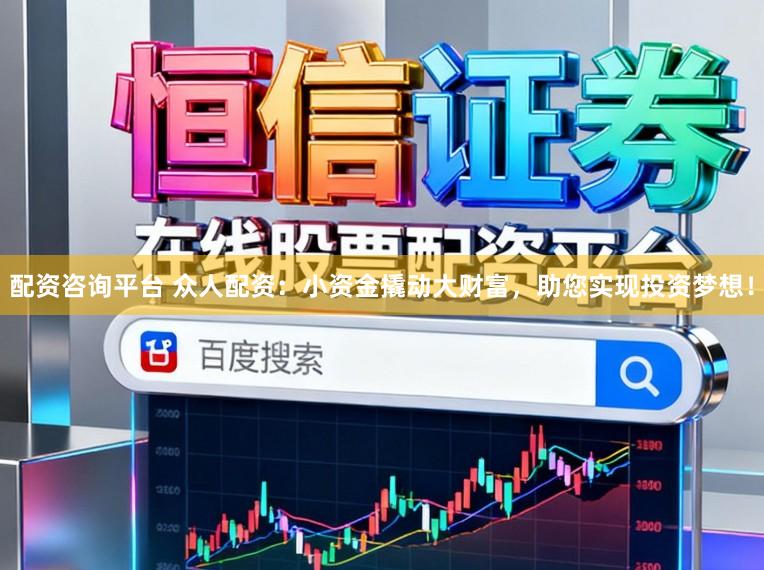 配资咨询平台 众人配资：小资金撬动大财富，助您实现投资梦想！